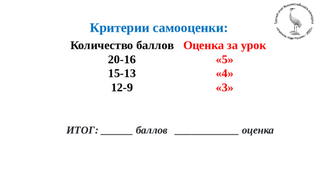Критерии самооценки: Количество баллов 20-16 Оценка за урок «5» 15-13 12-9 «4» «3» ИТОГ: ______ баллов ____________ оценка
