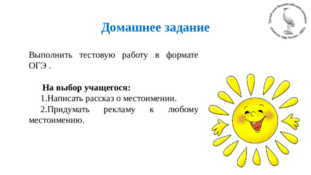 Домашнее задание Выполнить тестовую работу в формате ОГЭ .   На выбор учащегося: 1.Написать рассказ о местоимении. 2.Придумать рекламу к любому местоимению.