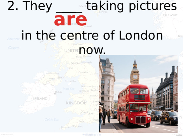 2. They _ __ _ taking pictures  in the centre of London now. are
