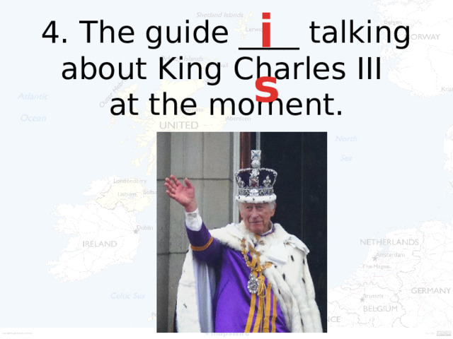 is 4. The guide ____ talking about King Charles III  at the moment.