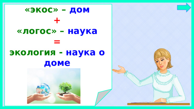«экос» – дом   +  «логос» – наука   =   экология - наука о доме