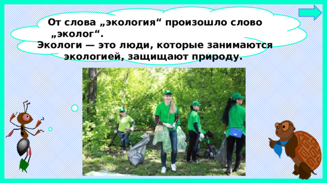 От слова „экология“ произошло слово „эколог“. Экологи — это люди, которые занимаются экологией, защищают природу.