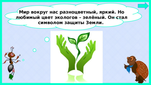 Мир вокруг нас разноцветный, яркий. Но любимый цвет экологов – зелёный. Он стал символом защиты Земли.