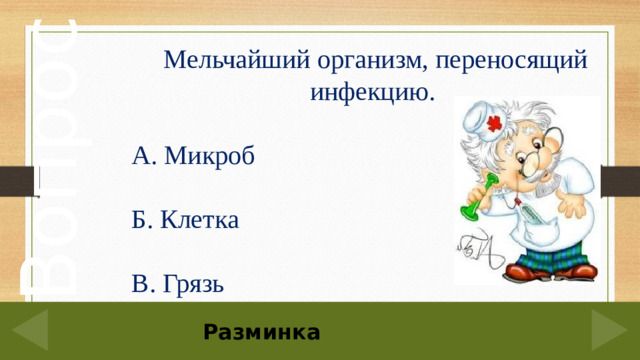 Мельчайший организм, переносящий инфекцию. А. Микроб Б. Клетка В. Грязь 40 Разминка