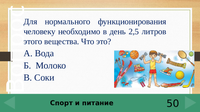 Для нормального функционирования человеку необходимо в день 2,5 литров этого вещества. Что это? А. Вода Б. Молоко В. Соки Спорт и питание 50