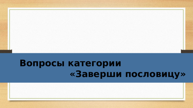 Вопросы категории  «Заверши пословицу»