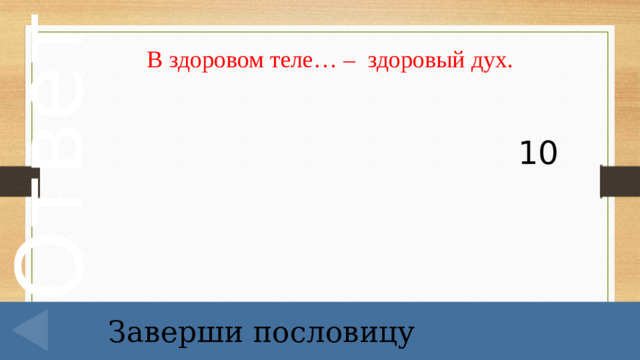   В здоровом теле… – здоровый дух. 10 Заверши пословицу