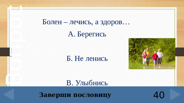 Болен – лечись, а здоров… А. Берегись Б. Не ленись В. Улыбнись Заверши пословицу 40