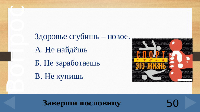 Здоровье сгубишь – новое… А. Не найдёшь Б. Не заработаешь В. Не купишь     Заверши пословицу 50