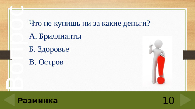 Что не купишь ни за какие деньги? А. Бриллианты Б. Здоровье В. Остров 10 Разминка