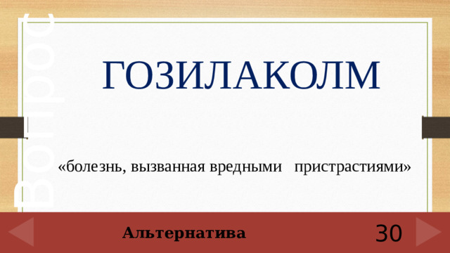 ГОЗИЛАКОЛМ «болезнь, вызванная вредными пристрастиями» 30 Альтернатива