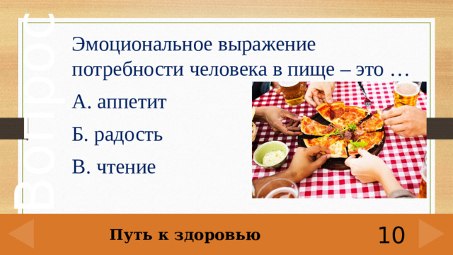 Эмоциональное выражение потребности человека в пище – это … А. аппетит Б. радость В. чтение Путь к здоровью 10