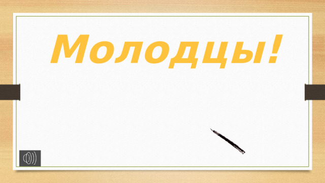 Молодцы!