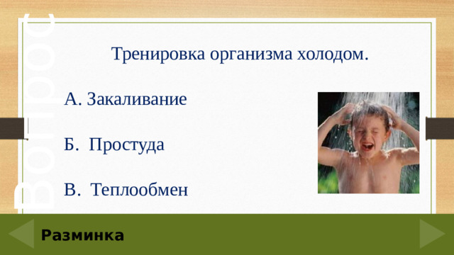 Тренировка организма холодом. А. Закаливание Б. Простуда В. Теплообмен 20 Разминка
