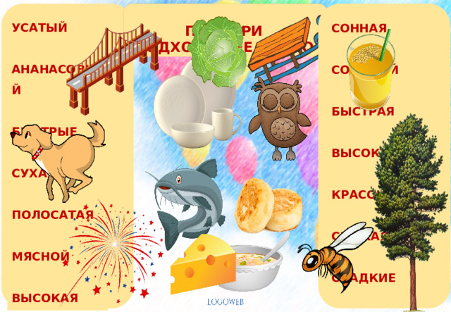 УСАТЫЙ  АНАНАСОВЫЙ  БЫСТРЫЕ  СУХАЯ  ПОЛОСАТАЯ  МЯСНОЙ  ВЫСОКАЯ СОННАЯ  СОЛЁНЫЙ  БЫСТРАЯ  ВЫСОКИЙ  КРАСОЧНЫЙ  СВЕЖАЯ  СЛАДКИЕ ПОДБЕРИ ПОДХОДЯЩЕЕ СЛОВО 6
