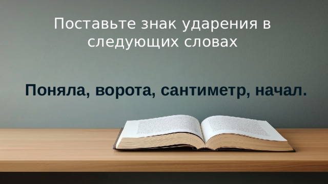 Поставьте знак ударения в следующих словах   Поняла, ворота, сантиметр, начал. © Copyright PresentationGO.com – Free Templates & Infographics for PowerPoint and Google Slides