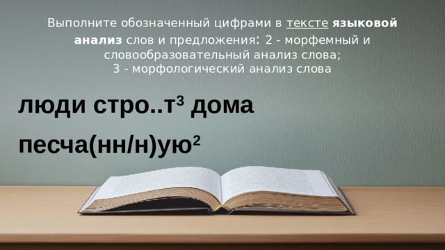 Выполните обозначенный цифрами в  тексте   языковой анализ  слов и предложения : 2 - морфемный и словообразовательный анализ слова;  3 - морфологический анализ слова люди стро..т 3  дома песча(нн/н)ую 2   © Copyright PresentationGO.com – Free Templates & Infographics for PowerPoint and Google Slides