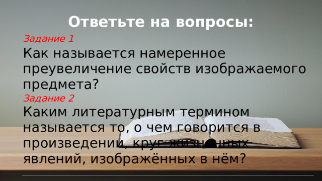 Ответьте на вопросы: Задание 1 Как называется намеренное преувеличение свойств изображаемого предмета? Задание 2 Каким литературным термином называется то, о чем говорится в произведении, круг жизненных явлений, изображённых в нём? © Copyright PresentationGO.com – Free Templates & Infographics for PowerPoint and Google Slides
