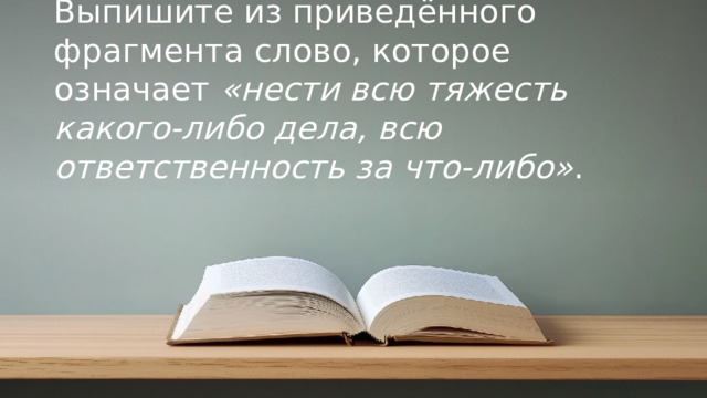 Выпишите из приведённого фрагмента слово, которое означает  «нести всю тяжесть какого-либо дела, всю ответственность за что-либо» . © Copyright PresentationGO.com – Free Templates & Infographics for PowerPoint and Google Slides