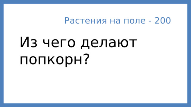 Растения на поле - 200 Из чего делают попкорн?