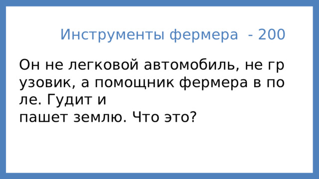 Инструменты фермера - 200 Он не легковой автомобиль, не грузовик, а помощник фермера в поле. Гудит и  пашет землю. Что это?