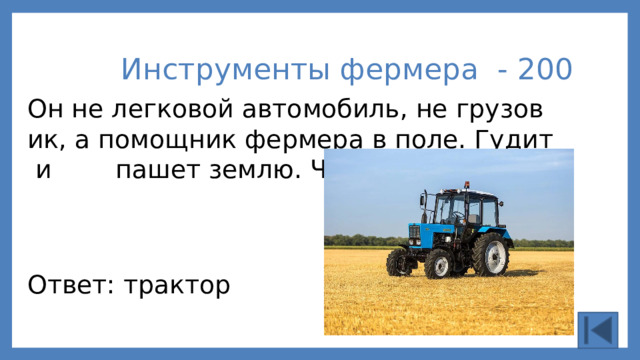 Инструменты фермера - 200 Он не легковой автомобиль, не грузовик, а помощник фермера в поле. Гудит и  пашет землю. Что это? Ответ: трактор