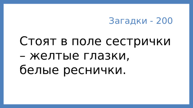 Загадки - 200 Стоят в поле сестрички – желтые глазки, белые реснички.