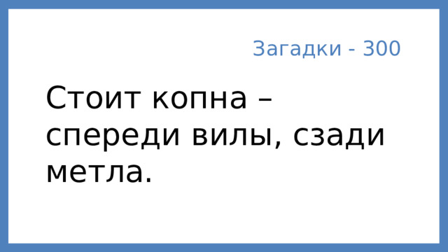 Загадки - 300 Стоит копна – спереди вилы, сзади метла.