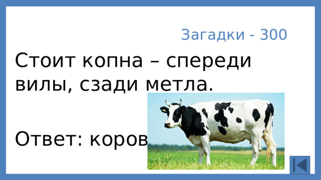 Загадки - 300 Стоит копна – спереди вилы, сзади метла. Ответ: корова