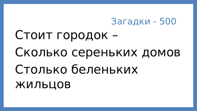 Загадки - 500 Стоит городок – Сколько сереньких домов Столько беленьких жильцов