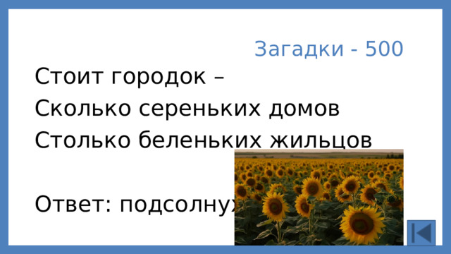 Загадки - 500 Стоит городок – Сколько сереньких домов Столько беленьких жильцов Ответ: подсолнух