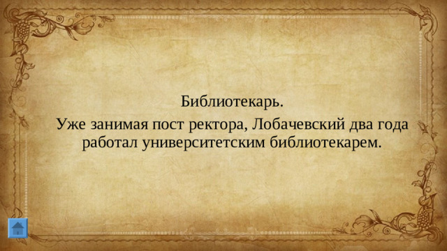 Библиотекарь. Уже занимая пост ректора, Лобачевский два года работал университетским библиотекарем.