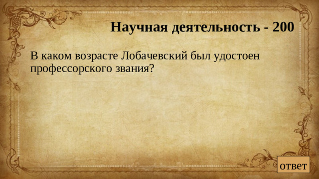 Научная деятельность - 200  В каком возрасте Лобачевский был удостоен профессорского звания? ответ