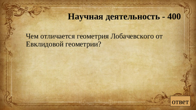 Научная деятельность - 400  Чем отличается геометрия Лобачевского от Евклидовой геометрии? ответ