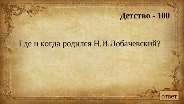 Детство - 100 Где и когда родился Н.И.Лобачевский? ответ