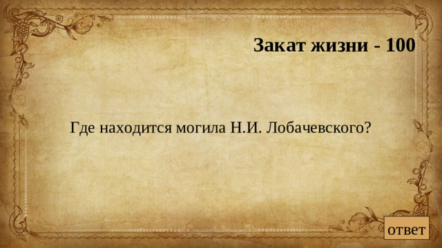Закат жизни - 100 Где находится могила Н.И. Лобачевского? ответ