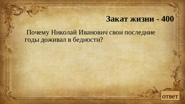 Закат жизни - 400  Почему Николай Иванович свои последние годы доживал в бедности? ответ