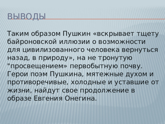 Выводы Таким образом Пушкин «вскрывает тщету байроновской иллюзии о возможности для цивилизованного человека вернуться назад, в природу», на не тронутую 