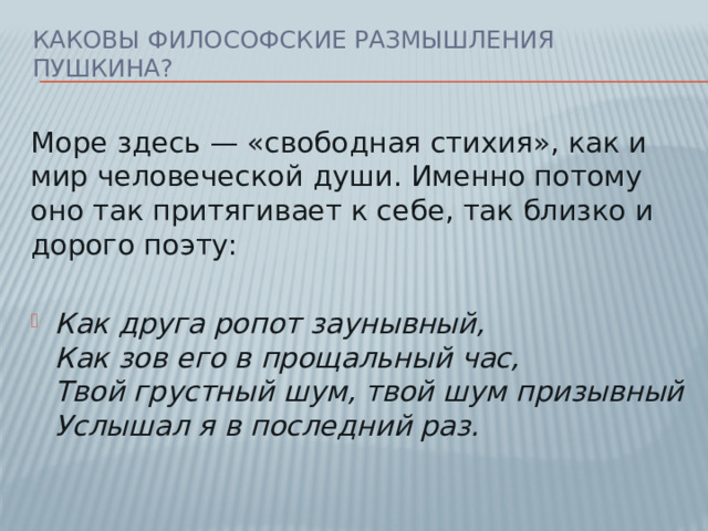 Каковы философские размышления Пушкина? Море здесь — «свободная стихия», как и мир человеческой души. Именно потому оно так притягивает к себе, так близко и дорого поэту:  