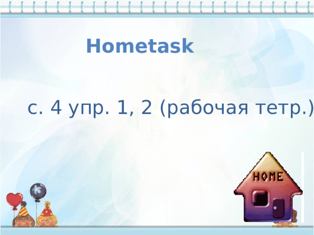 Hometask  с. 4 упр. 1, 2 (рабочая тетр.)