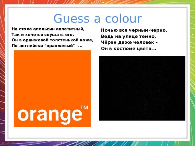 Guess a colour На столе апельсин аппетитный, Так и хочется скушать его, Он в оранжевой толстенькой коже, По-английски 