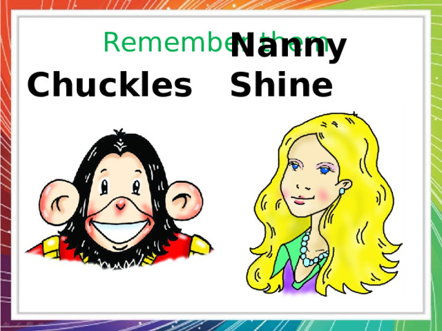 Remember them. Chuckles Nanny Shine