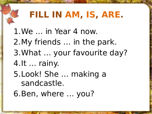 Fill in am , is , are .