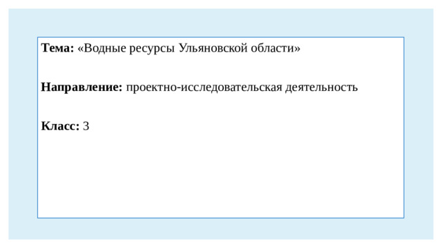 Тема: «Водные ресурсы Ульяновской области» Направление: проектно-исследовательская деятельность  Класс: 3