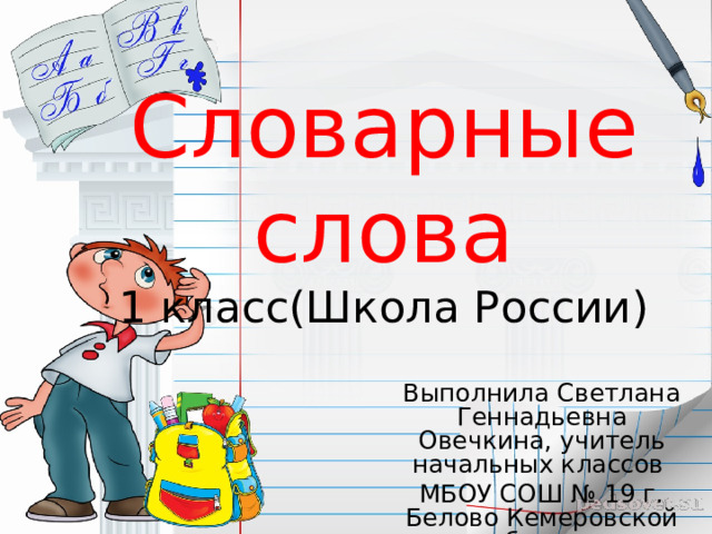 Словарные слова  1 класс(Школа России ) Выполнила Светлана Геннадьевна Овечкина, учитель начальных классов МБОУ СОШ № 19 г. Белово Кемеровской области