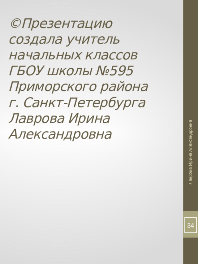 Лаврова Ирина Александровна ©Презентацию  создала учитель  начальных классов  ГБОУ школы №595  Приморского района  г. Санкт-Петербурга  Лаврова Ирина Александровна