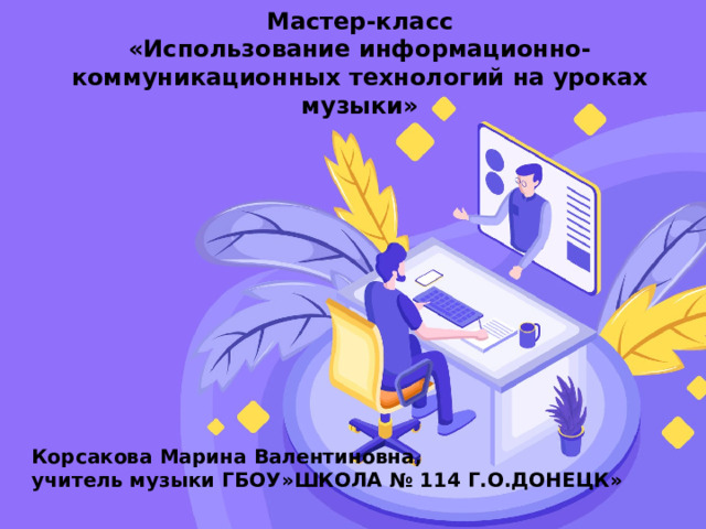 Мастер-класс  «Использование информационно-коммуникационных технологий на уроках музыки» Оригинальные шаблоны для презентаций: https://presentation-creation.ru/powerpoint-templates.html  Бесплатно и без регистрации. Корсакова Марина Валентиновна, учитель музыки ГБОУ»ШКОЛА № 114 Г.О.ДОНЕЦК»