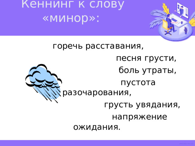 Кеннинг к слову «минор»:   горечь расставания,  песня грусти,  боль утраты,  пустота разочарования,  грусть увядания,  напряжение ожидания.