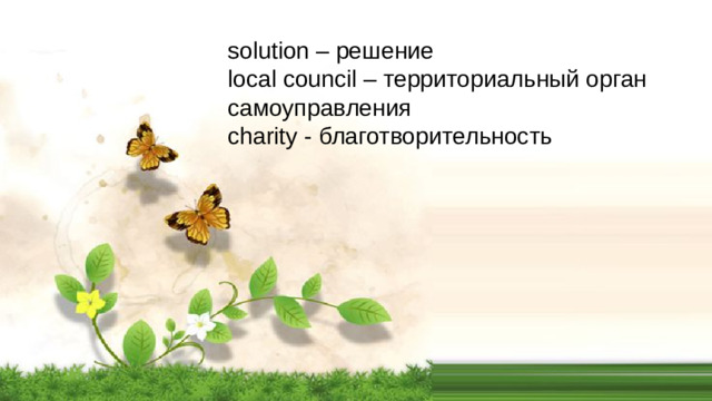 solution – решение local council – территориальный орган самоуправления charity - благотворительность