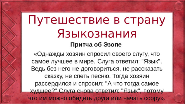 Путешествие в страну Языкознания Притча об Эзопе «Однажды хозяин спросил своего слугу, что самое лучшее в мире. Слуга ответил: 